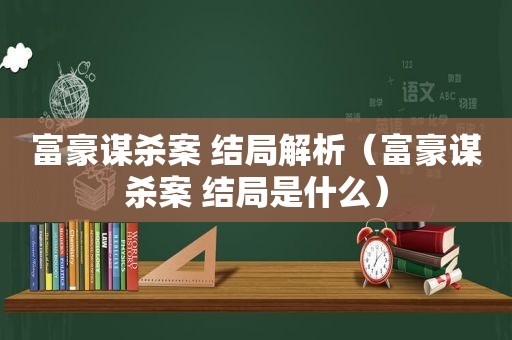 富豪谋杀案 结局解析（富豪谋杀案 结局是什么）