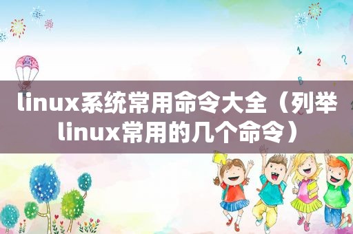 linux系统常用命令大全（列举linux常用的几个命令）