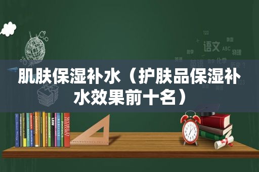 肌肤保湿补水（护肤品保湿补水效果前十名）