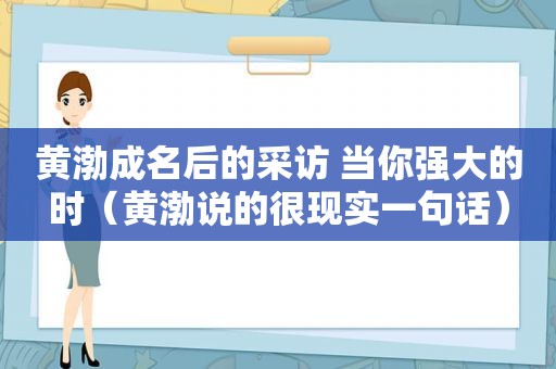 黄渤成名后的采访 当你强大的时（黄渤说的很现实一句话）