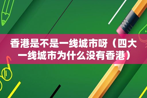 香港是不是一线城市呀（四大一线城市为什么没有香港）