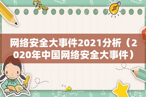 网络安全大事件2021分析（2020年中国网络安全大事件）