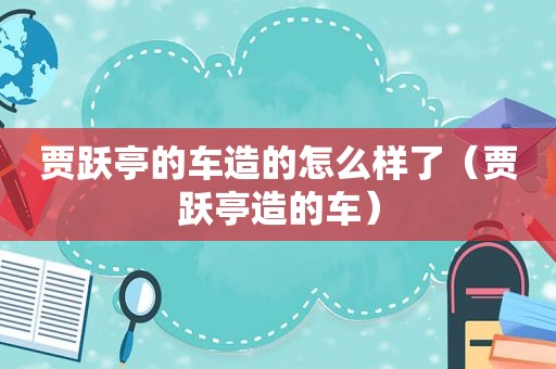 贾跃亭的车造的怎么样了（贾跃亭造的车）