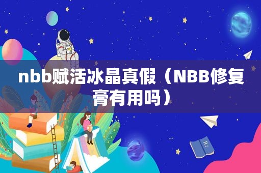 nbb赋活冰晶真假（NBB修复膏有用吗）