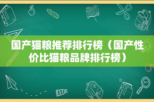 国产猫粮推荐排行榜（国产性价比猫粮品牌排行榜）