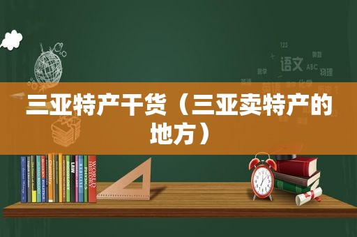 三亚特产干货（三亚卖特产的地方）