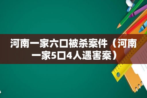 河南一家六口被杀案件（河南一家5口4人遇害案）