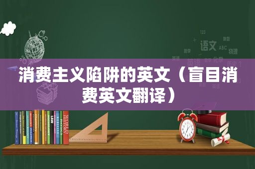 消费主义陷阱的英文（盲目消费英文翻译）