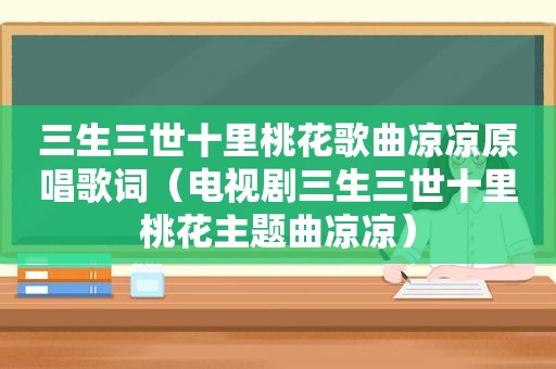 三生三世十里桃花歌曲凉凉原唱歌词（电视剧三生三世十里桃花主题曲凉凉）