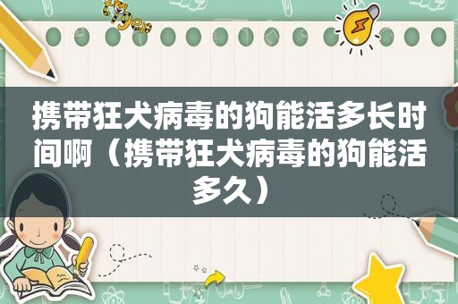 携带狂犬病毒的狗能活多长时间啊（携带狂犬病毒的狗能活多久）