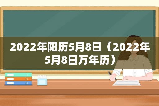 2022年阳历5月8日（2022年5月8日万年历）