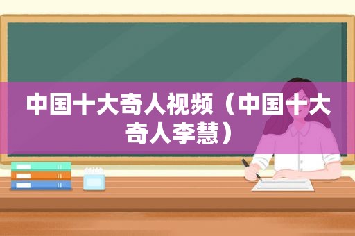 中国十大奇人视频（中国十大奇人李慧）