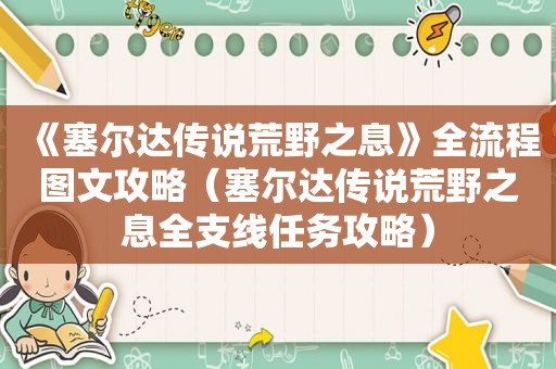 《塞尔达传说荒野之息》全流程图文攻略（塞尔达传说荒野之息全支线任务攻略）