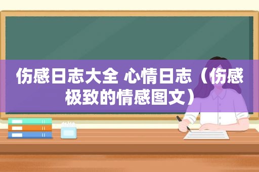 伤感日志大全 心情日志（伤感极致的情感图文）