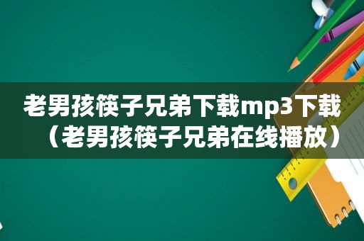 老男孩筷子兄弟下载mp3下载（老男孩筷子兄弟在线播放）