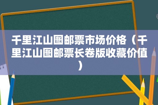 千里江山图邮票市场价格（千里江山图邮票长卷版收藏价值）