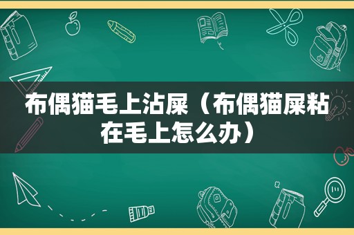 布偶猫毛上沾屎（布偶猫屎粘在毛上怎么办）