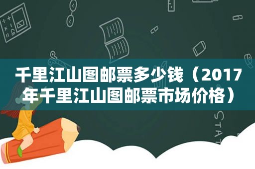 千里江山图邮票多少钱（2017年千里江山图邮票市场价格）