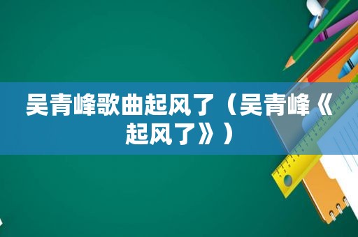 吴青峰歌曲起风了（吴青峰《起风了》）