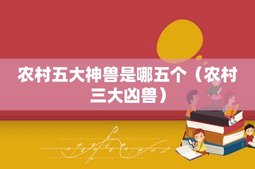 农村五大神兽是哪五个（农村三大凶兽）