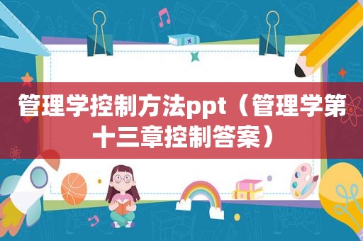 管理学控制方法ppt（管理学第十三章控制答案）