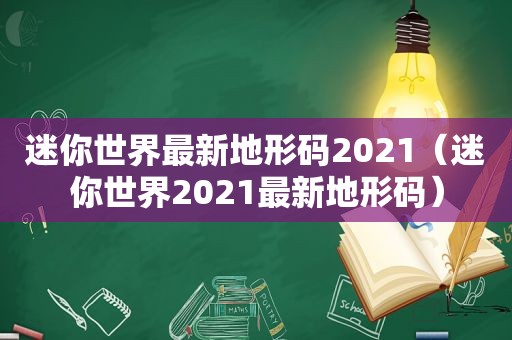 迷你世界最新地形码2021（迷你世界2021最新地形码）