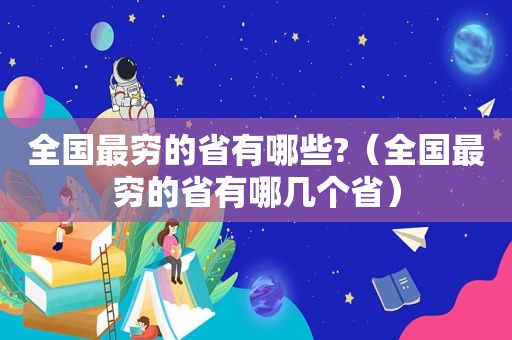 全国最穷的省有哪些?（全国最穷的省有哪几个省）