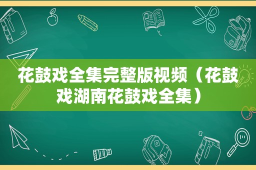 花鼓戏全集完整版视频（花鼓戏湖南花鼓戏全集）