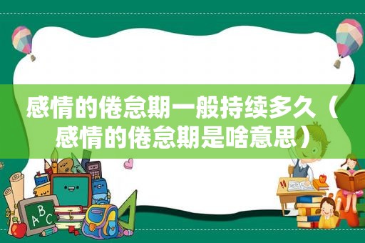 感情的倦怠期一般持续多久（感情的倦怠期是啥意思）