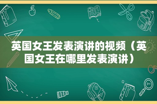 英国女王发表演讲的视频（英国女王在哪里发表演讲）