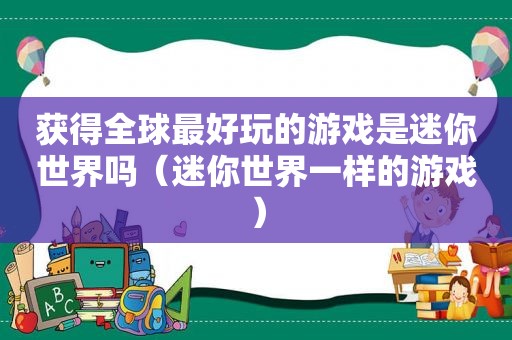 获得全球最好玩的游戏是迷你世界吗（迷你世界一样的游戏）