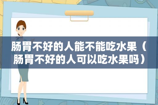 肠胃不好的人能不能吃水果（肠胃不好的人可以吃水果吗）