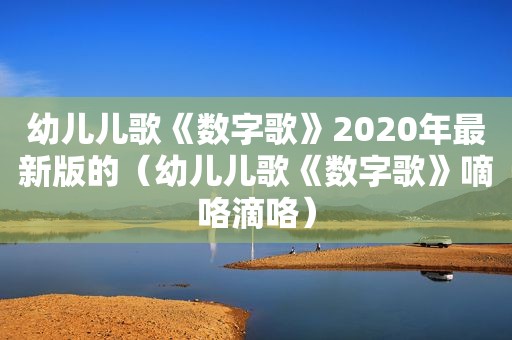 幼儿儿歌《数字歌》2020年最新版的（幼儿儿歌《数字歌》嘀咯滴咯）