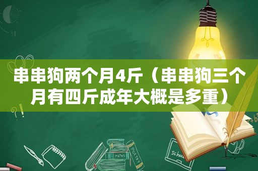 串串狗两个月4斤（串串狗三个月有四斤成年大概是多重）