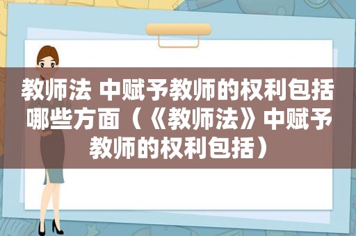 教师法 中赋予教师的权利包括哪些方面（《教师法》中赋予教师的权利包括）