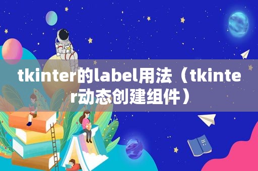 tkinter的label用法（tkinter动态创建组件）