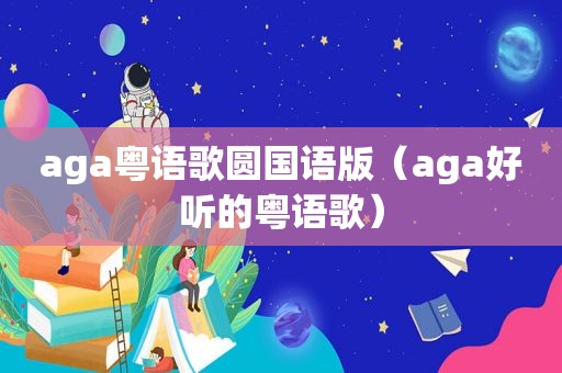 aga粤语歌圆国语版（aga好听的粤语歌）