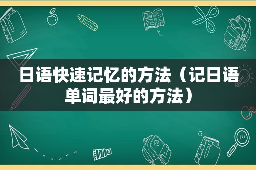 日语快速记忆的方法（记日语单词最好的方法）