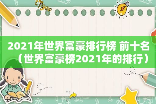 2021年世界富豪排行榜 前十名（世界富豪榜2021年的排行）