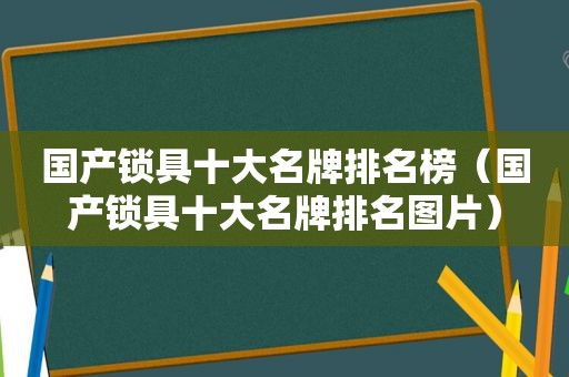 国产锁具十大名牌排名榜（国产锁具十大名牌排名图片）