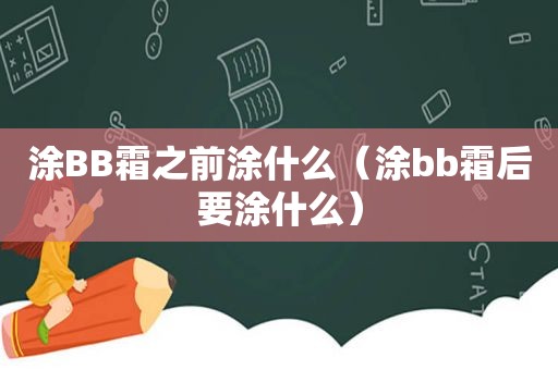 涂BB霜之前涂什么（涂bb霜后要涂什么）