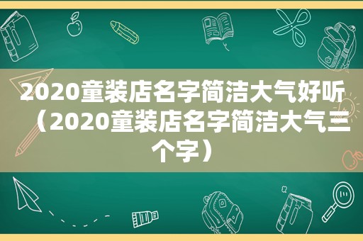 2020童装店名字简洁大气好听（2020童装店名字简洁大气三个字）