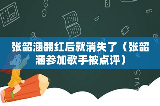 张韶涵翻红后就消失了（张韶涵参加歌手被点评）