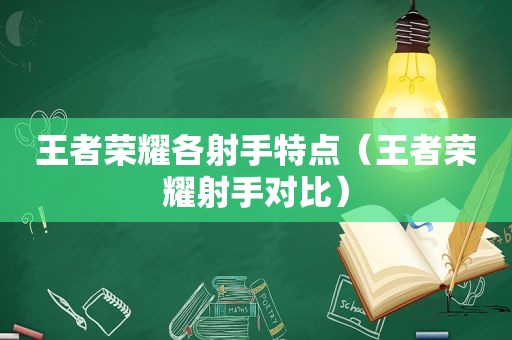 王者荣耀各射手特点（王者荣耀射手对比）