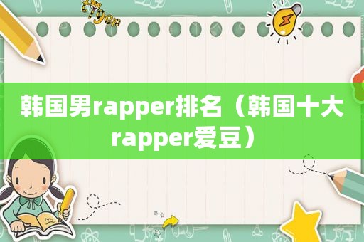 韩国男rapper排名（韩国十大rapper爱豆）