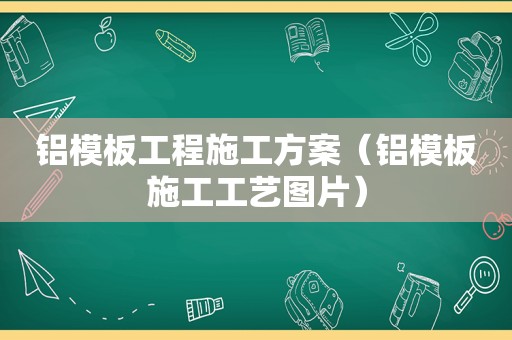 铝模板工程施工方案（铝模板施工工艺图片）