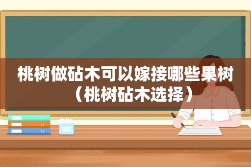 桃树做砧木可以嫁接哪些果树（桃树砧木选择）