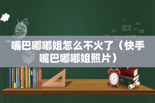 嘴巴嘟嘟姐怎么不火了（快手嘴巴嘟嘟姐照片）