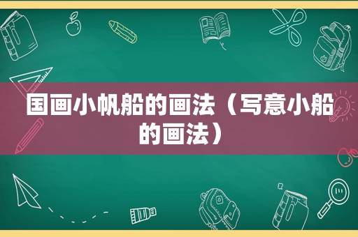 国画小帆船的画法（写意小船的画法）