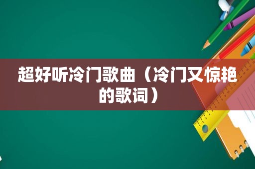 超好听冷门歌曲（冷门又惊艳的歌词）